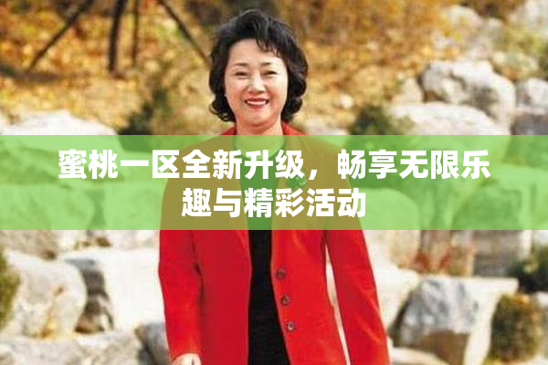 蜜桃一区全新升级，畅享无限乐趣与精彩活动
