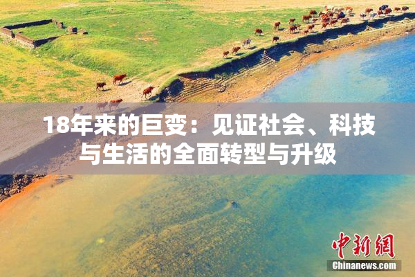 18年来的巨变：见证社会、科技与生活的全面转型与升级