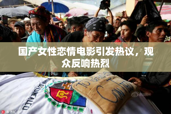 国产女性恋情电影引发热议，观众反响热烈