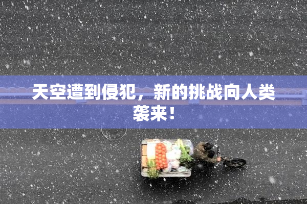 天空遭到侵犯，新的挑战向人类袭来！