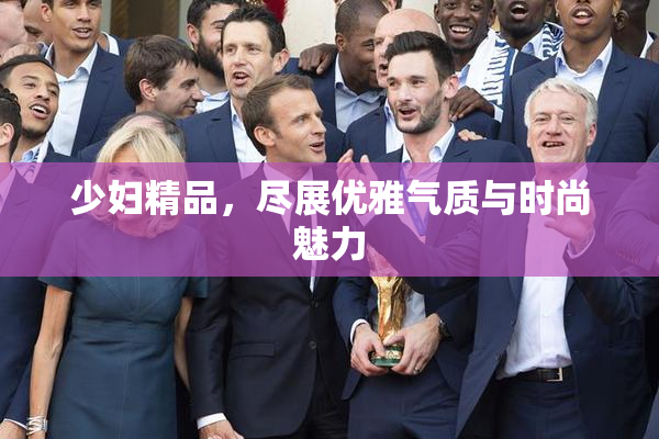 少妇精品，尽展优雅气质与时尚魅力
