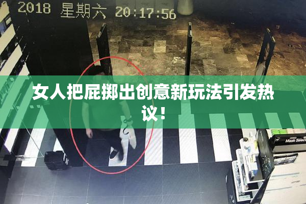 女人把屁掷出创意新玩法引发热议！