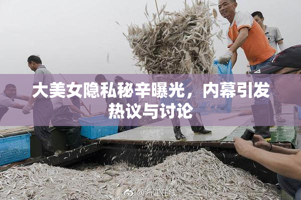 大美女隐私秘辛曝光，内幕引发热议与讨论