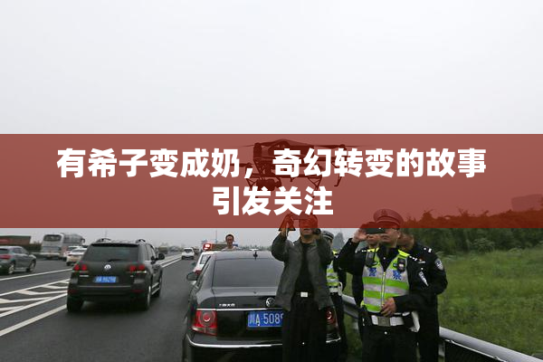 有希子变成奶，奇幻转变的故事引发关注