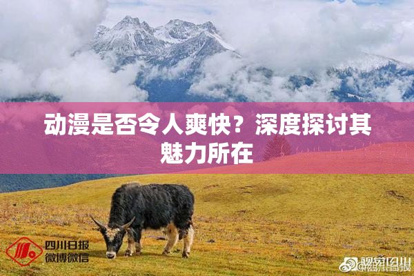 动漫是否令人爽快？深度探讨其魅力所在