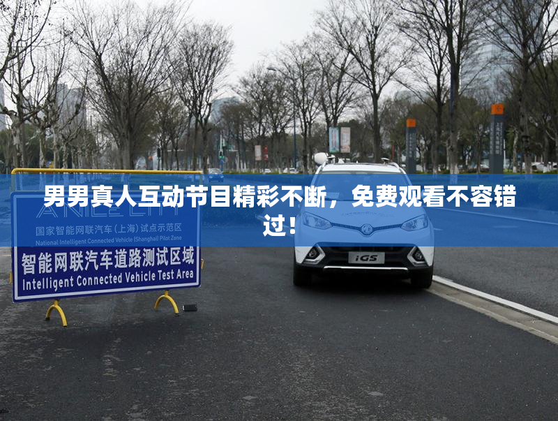 男男真人互动节目精彩不断，免费观看不容错过！