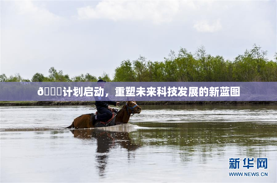 🈚计划启动，重塑未来科技发展的新蓝图