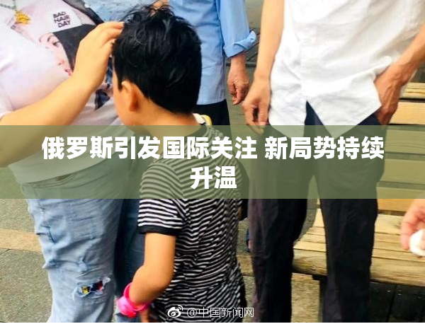 俄罗斯引发国际关注 新局势持续升温