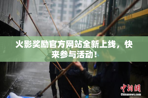 火影奖励官方网站全新上线，快来参与活动！