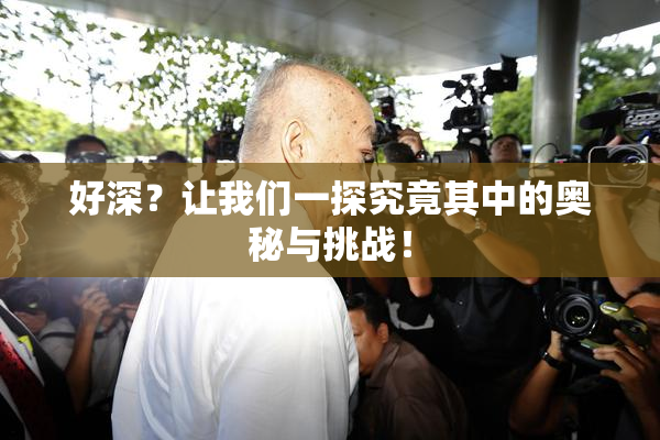 好深？让我们一探究竟其中的奥秘与挑战！