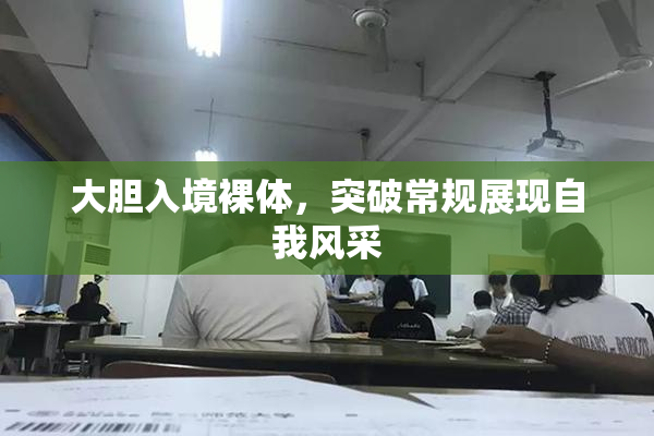 大胆入境裸体，突破常规展现自我风采