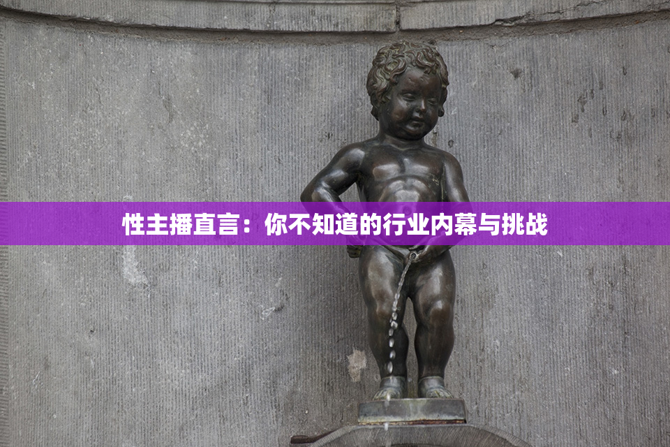性主播直言：你不知道的行业内幕与挑战