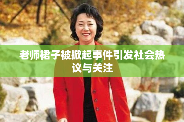 老师裙子被掀起事件引发社会热议与关注