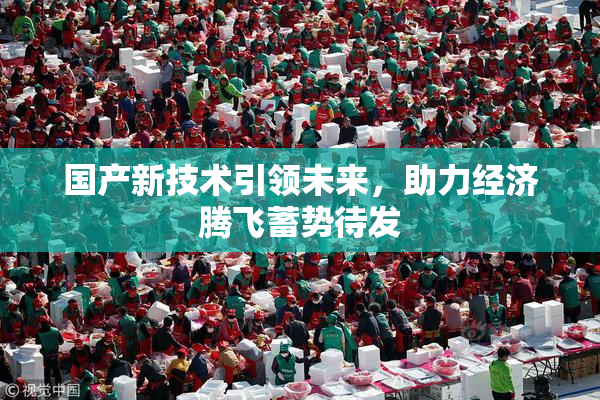 国产新技术引领未来，助力经济腾飞蓄势待发