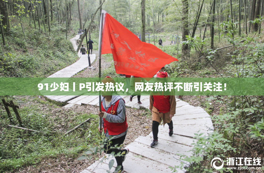 91少妇丨P引发热议，网友热评不断引关注！