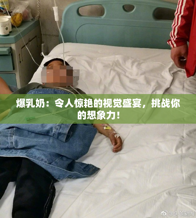 爆乳奶：令人惊艳的视觉盛宴，挑战你的想象力！