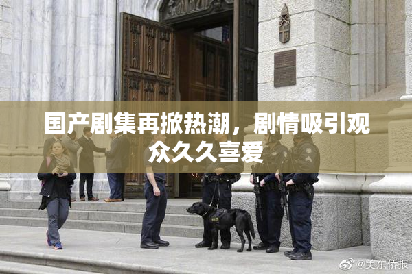 国产剧集再掀热潮，剧情吸引观众久久喜爱