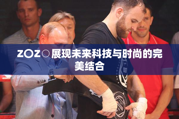 Z〇Z○展现未来科技与时尚的完美结合