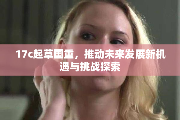 17c起草国重，推动未来发展新机遇与挑战探索