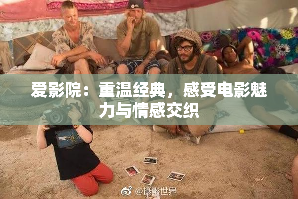 爱影院：重温经典，感受电影魅力与情感交织