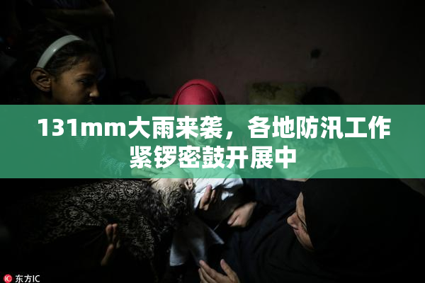 131mm大雨来袭，各地防汛工作紧锣密鼓开展中