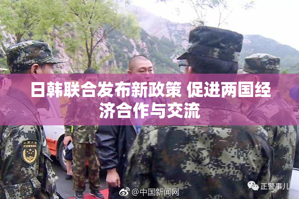 日韩联合发布新政策 促进两国经济合作与交流
