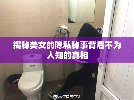揭秘美女的隐私秘事背后不为人知的真相