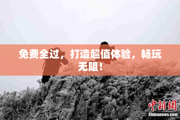免费全过，打造超值体验，畅玩无阻！
