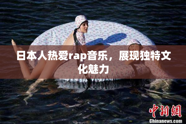 日本人热爱rap音乐，展现独特文化魅力