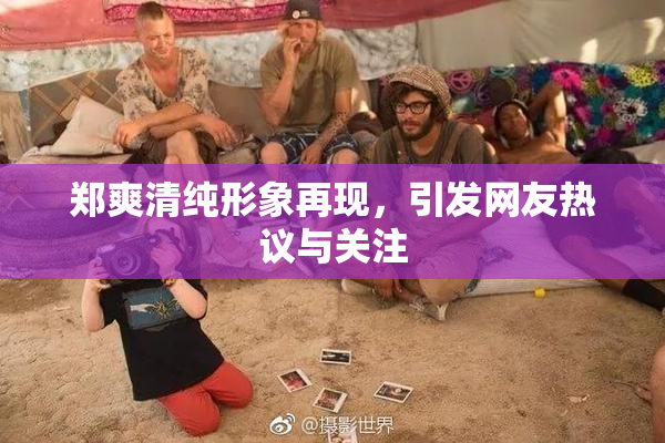 郑爽清纯形象再现，引发网友热议与关注