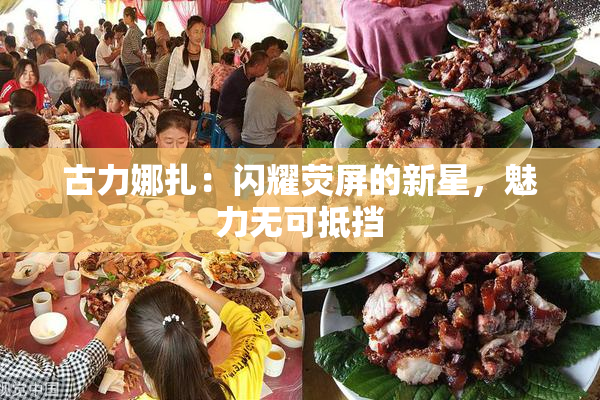 古力娜扎：闪耀荧屏的新星，魅力无可抵挡