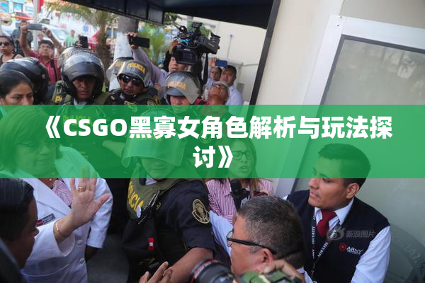 《CSGO黑寡女角色解析与玩法探讨》