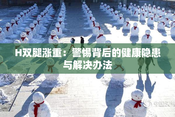 H双腿涨重：警惕背后的健康隐患与解决办法