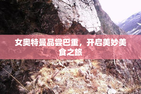 女奥特曼品尝巴重，开启美妙美食之旅