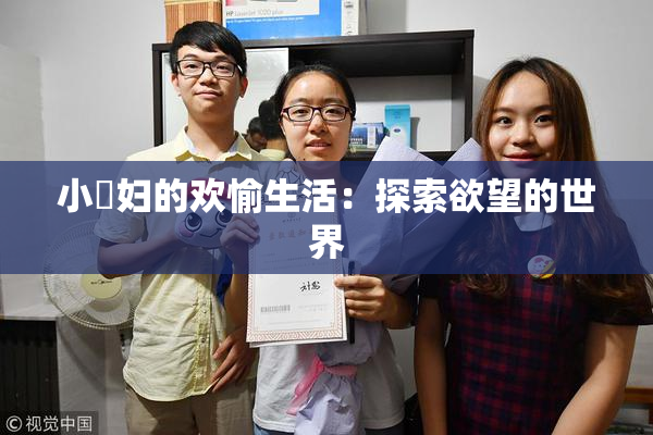 小婬妇的欢愉生活：探索欲望的世界
