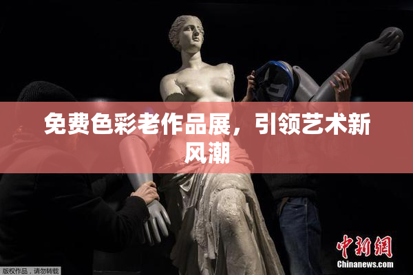 免费色彩老作品展，引领艺术新风潮