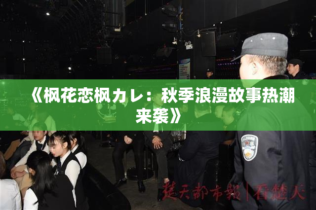《枫花恋枫カレ：秋季浪漫故事热潮来袭》