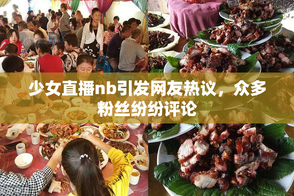 少女直播nb引发网友热议，众多粉丝纷纷评论