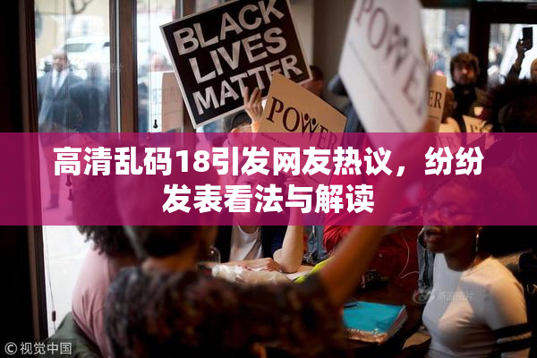 高清乱码18引发网友热议，纷纷发表看法与解读