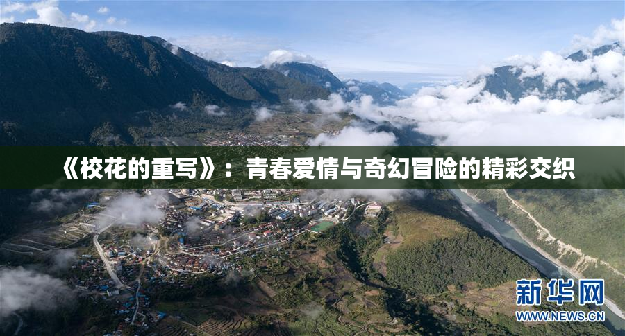 《校花的重写》：青春爱情与奇幻冒险的精彩交织