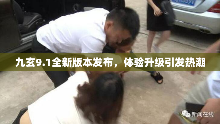 九玄9.1全新版本发布，体验升级引发热潮