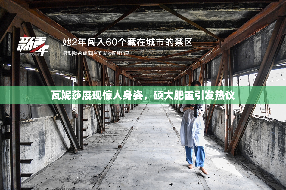 瓦妮莎展现惊人身姿，硕大肥重引发热议