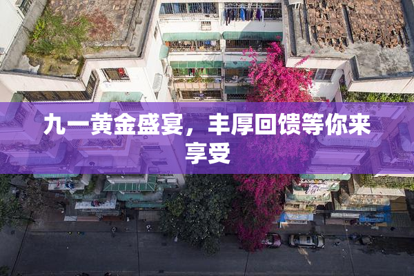 九一黄金盛宴，丰厚回馈等你来享受