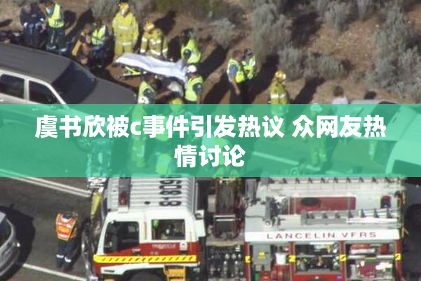 虞书欣被c事件引发热议 众网友热情讨论