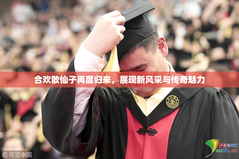 合欢散仙子再度归来，展现新风采与传奇魅力