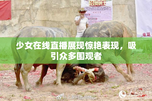 少女在线直播展现惊艳表现，吸引众多围观者