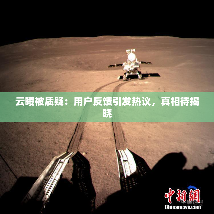 云曦被质疑：用户反馈引发热议，真相待揭晓