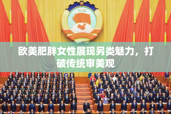 欧美肥胖女性展现另类魅力，打破传统审美观