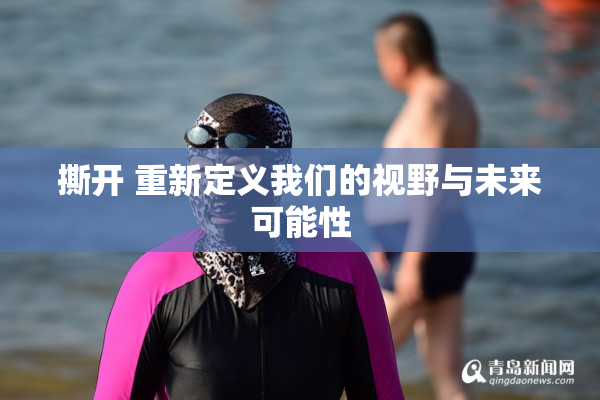 撕开 重新定义我们的视野与未来可能性