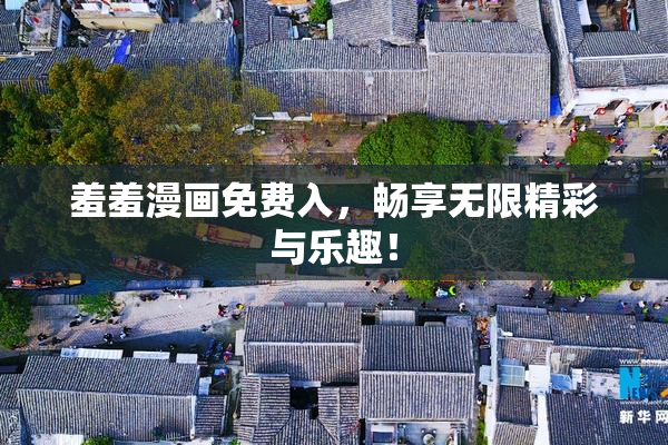 羞羞漫画免费入，畅享无限精彩与乐趣！